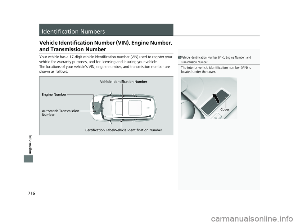 HONDA PILOT 2021  Owners Manual (in English) 716
Information
Identification Numbers
Vehicle Identification Number (VIN), Engine Number, 
and Transmission Number
Your vehicle has a 17-digit vehicle identifi cation number (VIN) used to register yo