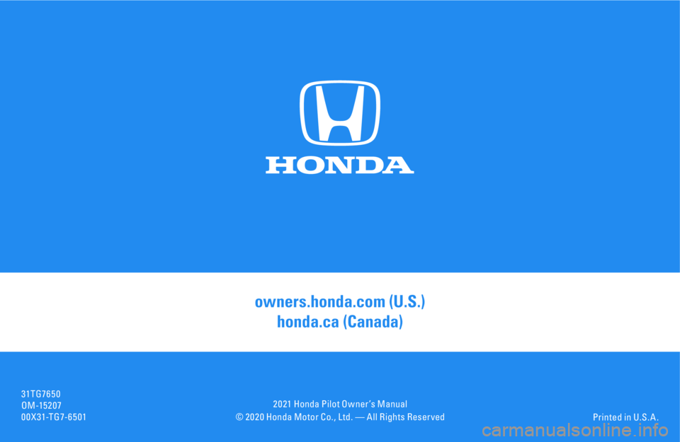HONDA PILOT 2021 Owners Manual (in English) © 2 0 2 0 Honda Motor Co., Ltd. — All Rights Reser vedPrinted in U.S. A .
owners.honda.com (U.S.)
honda.ca (Canada)
31TG7650OM -15 2 0 700X31-TG7-6501
2 0 21 Honda Pilot Owner ’s Manual HONDA PILOT 2021 Owners Manual (in English) © 2 0 2 0 Honda Motor Co., Ltd. — All Rights Reser vedPrinted in U.S. A .
owners.honda.com (U.S.)
honda.ca (Canada)
31TG7650OM -15 2 0 700X31-TG7-6501
2 0 21 Honda Pilot Owner ’s Manual