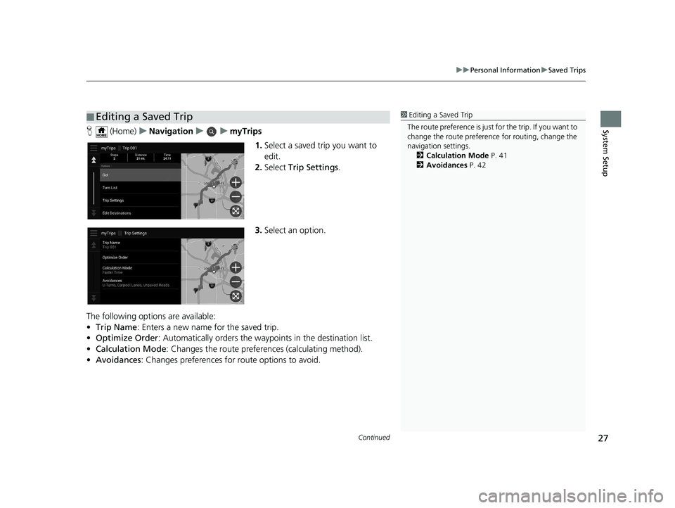 HONDA PILOT 2021  Navigation Manual (in English) Continued27
uuPersonal Information uSaved Trips
System SetupH  (Home) uNavigation uumyTrips
1.Select a saved trip you want to 
edit.
2. Select  Trip Settings .
3. Select an option.
The following optio