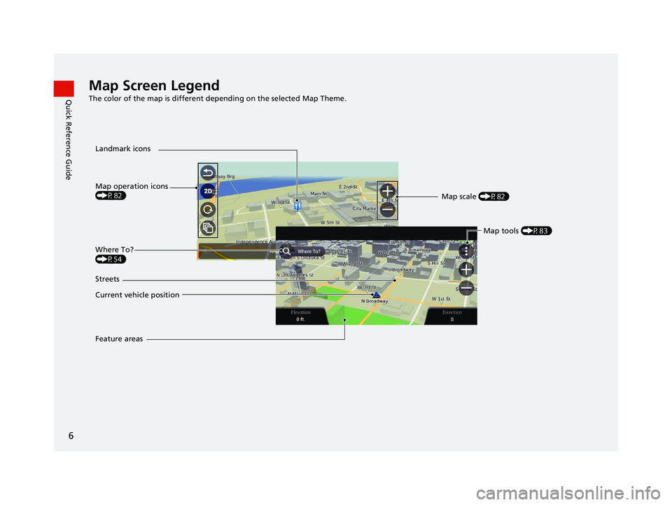 HONDA PILOT 2021  Navigation Manual (in English) 6
Quick Reference GuideMap Screen Legend
The color of the map is different depending on the selected Map Theme.
Map operation icons 
(P82)
Current vehicle position  Streets Landmark iconsMap scale (P8