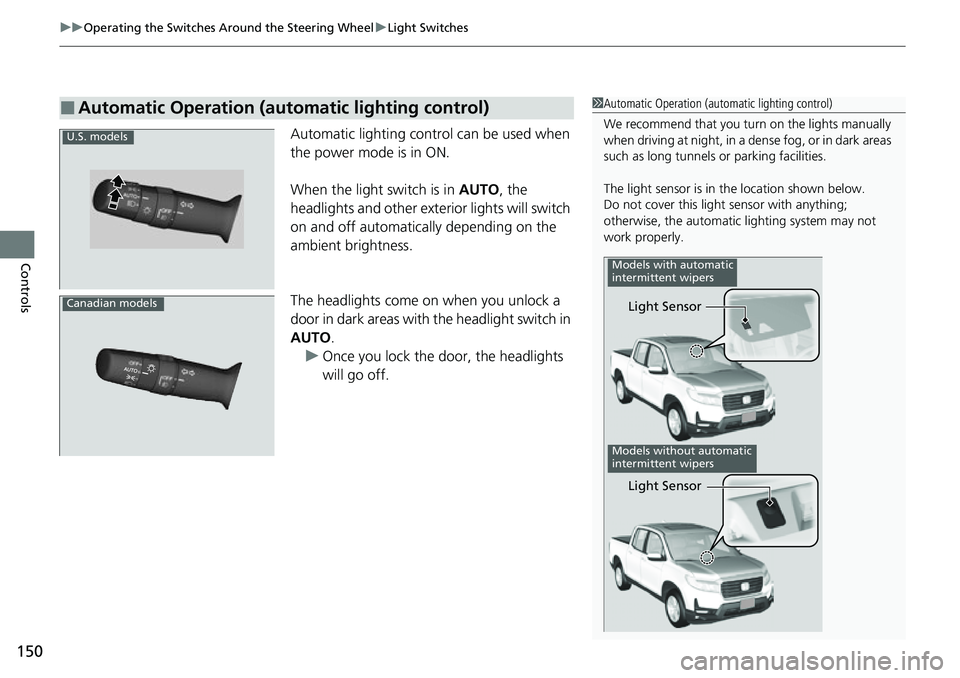 HONDA RIDGELINE 2021  Owners Manual (in English) uuOperating the Switches Around the Steering Wheel uLight Switches
150
Controls
Automatic lighting control can be used when 
the power mode is in ON.
When the light switch is in  AUTO, the 
headlights