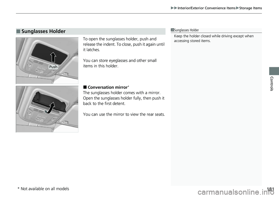 HONDA RIDGELINE 2021  Owners Manual (in English) 181
uuInterior/Exterior Convenience Items uStorage Items
Controls
To open the sunglasses holder, push and 
release the indent. To close, push it again until 
it latches.
You can store eyeglasses and o