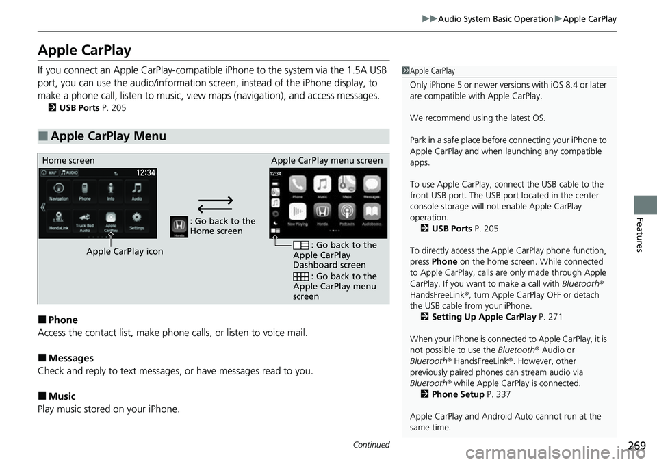 HONDA RIDGELINE 2021 Owners Manual (in English) 269
uuAudio System Basic Operation uApple CarPlay
Continued
Features
Apple CarPlay
If you connect an Apple CarPlay-compatible iPhone to the system via the 1.5A USB
port, you can use the audio/inform HONDA RIDGELINE 2021 Owners Manual (in English) 269
uuAudio System Basic Operation uApple CarPlay
Continued
Features
Apple CarPlay
If you connect an Apple CarPlay-compatible iPhone to the system via the 1.5A USB
port, you can use the audio/inform