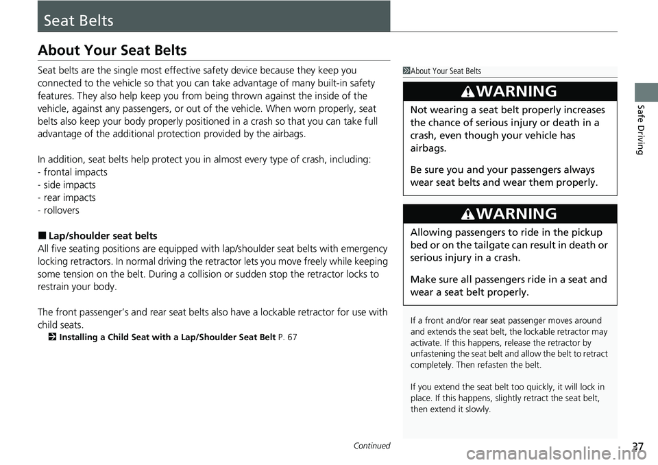 HONDA RIDGELINE 2021  Owners Manual (in English) 37Continued
Safe Driving
Seat Belts
About Your Seat Belts
Seat belts are the single most effective safety device because they keep you 
connected to the vehicle so that you can  take advantage of many