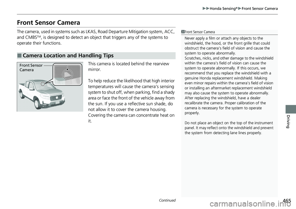 HONDA RIDGELINE 2021 (in English) Service Manual 465
uuHonda Sensing ®u Front Sensor Camera
Continued
Driving
Front Sensor Camera
The camera, used in systems such as LKAS , Road Departure Mitigation system, ACC,
and CMBSTM, is designed to detect a HONDA RIDGELINE 2021 (in English) Service Manual 465
uuHonda Sensing ®u Front Sensor Camera
Continued
Driving
Front Sensor Camera
The camera, used in systems such as LKAS , Road Departure Mitigation system, ACC,
and CMBSTM, is designed to detect a