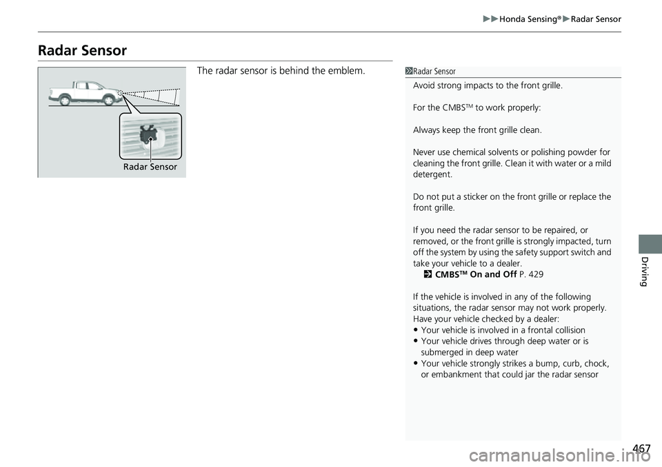 HONDA RIDGELINE 2021 (in English) Service Manual 467
uuHonda Sensing ®u Radar Sensor
Driving
Radar Sensor
The radar sensor is behind the emblem.1Radar Sensor
Avoid strong impacts to the front grille.
For the CMBS
TM to work properly:
Always keep th HONDA RIDGELINE 2021 (in English) Service Manual 467
uuHonda Sensing ®u Radar Sensor
Driving
Radar Sensor
The radar sensor is behind the emblem.1Radar Sensor
Avoid strong impacts to the front grille.
For the CMBS
TM to work properly:
Always keep th