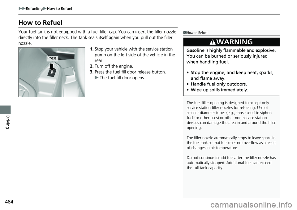 HONDA RIDGELINE 2021  Owners Manual (in English) 484
uuRefueling uHow to Refuel
Driving
How to Refuel
Your fuel tank is not equipped with a fuel  filler cap. You can insert the filler nozzle 
directly into the filler neck. The tank seal s itself aga