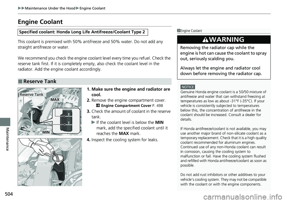 HONDA RIDGELINE 2021   (in English) User Guide 504
uuMaintenance Under the Hood uEngine Coolant
Maintenance
Engine Coolant
This coolant is premixed with 50% antifreeze and 50% water. Do not add any 
straight antifreeze or water.
We recommend you c