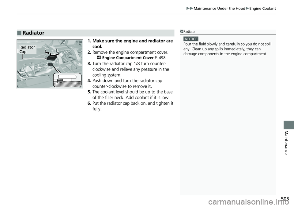 HONDA RIDGELINE 2021  Owners Manual (in English) 505
uuMaintenance Under the Hood uEngine Coolant
Maintenance
1. Make sure the engine and radiator are 
cool.
2. Remove the engine compartment cover.
2 Engine Compartment Cover  P. 498
3.Turn the radia