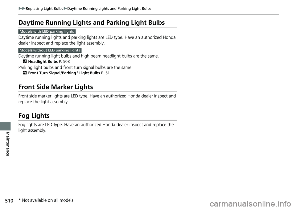HONDA RIDGELINE 2021 Owners Manual (in English) 510
uuReplacing Light Bulbs uDaytime Running Lights and Parking Light Bulbs
Maintenance
Daytime Running Lights and Parking Light Bulbs
Daytime running lights and parking lights are LED type. Have an HONDA RIDGELINE 2021 Owners Manual (in English) 510
uuReplacing Light Bulbs uDaytime Running Lights and Parking Light Bulbs
Maintenance
Daytime Running Lights and Parking Light Bulbs
Daytime running lights and parking lights are LED type. Have an