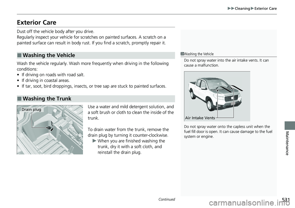 HONDA RIDGELINE 2021 Owners Manual (in English) 531
uuCleaning uExterior Care
Continued
Maintenance
Exterior Care
Dust off the vehicle body after you drive.
Regularly inspect your vehicle for scratches on painted surfaces. A scratch on a
painted s HONDA RIDGELINE 2021 Owners Manual (in English) 531
uuCleaning uExterior Care
Continued
Maintenance
Exterior Care
Dust off the vehicle body after you drive.
Regularly inspect your vehicle for scratches on painted surfaces. A scratch on a
painted s