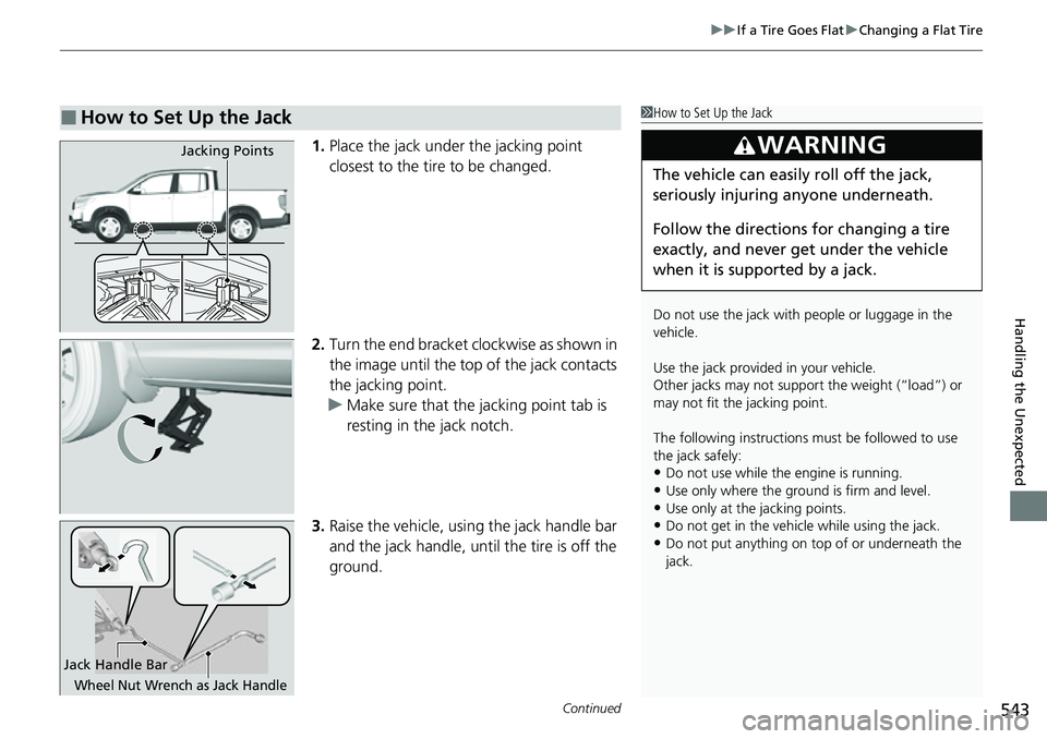 HONDA RIDGELINE 2021  Owners Manual (in English) Continued543
uuIf a Tire Goes Flat uChanging a Flat Tire
Handling the Unexpected
1. Place the jack under the jacking point 
closest to the tire to be changed.
2. Turn the end bracket cl ockwise as sho