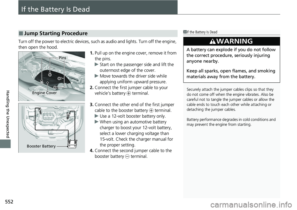 HONDA RIDGELINE 2021  Owners Manual (in English) 552
Handling the Unexpected
If the Battery Is Dead
Turn off the power to electric devices, such as audio and lights. Turn off the engine, 
then open the hood. 1.Pull up on the engine cover, remove it 