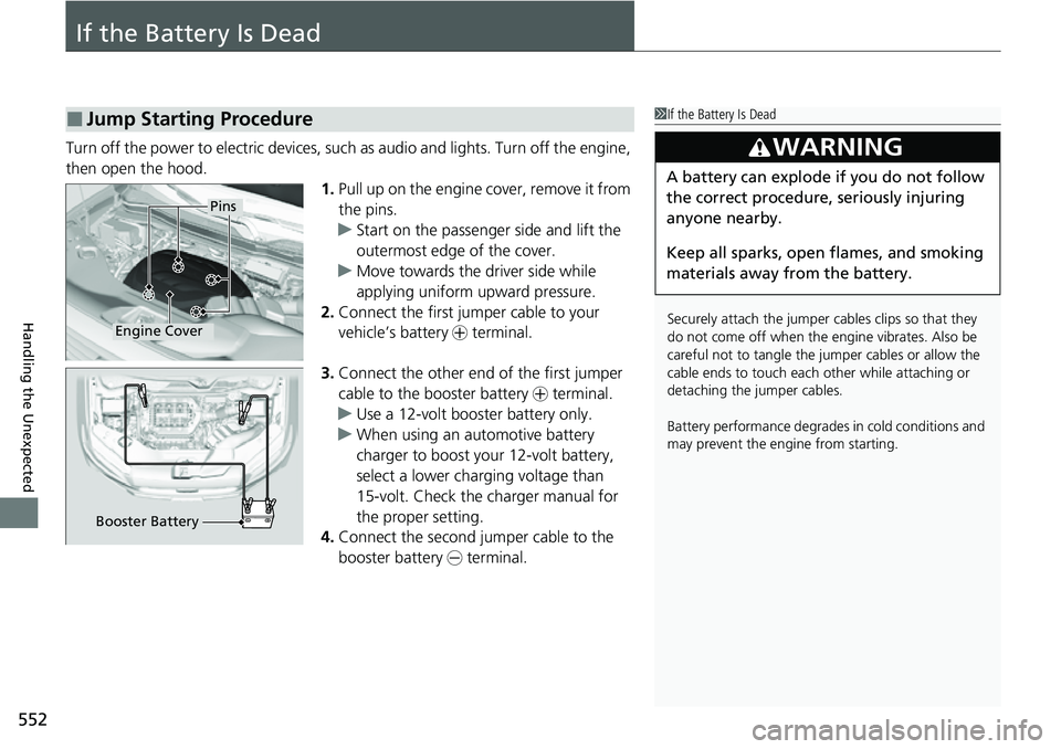 HONDA RIDGELINE 2021 (in English) User Guide 552
Handling the Unexpected
If the Battery Is Dead
Turn off the power to electric devices, such as audio and lights. Turn off the engine,
then open the hood. 1.Pull up on the engine cover, remove it HONDA RIDGELINE 2021 (in English) User Guide 552
Handling the Unexpected
If the Battery Is Dead
Turn off the power to electric devices, such as audio and lights. Turn off the engine,
then open the hood. 1.Pull up on the engine cover, remove it