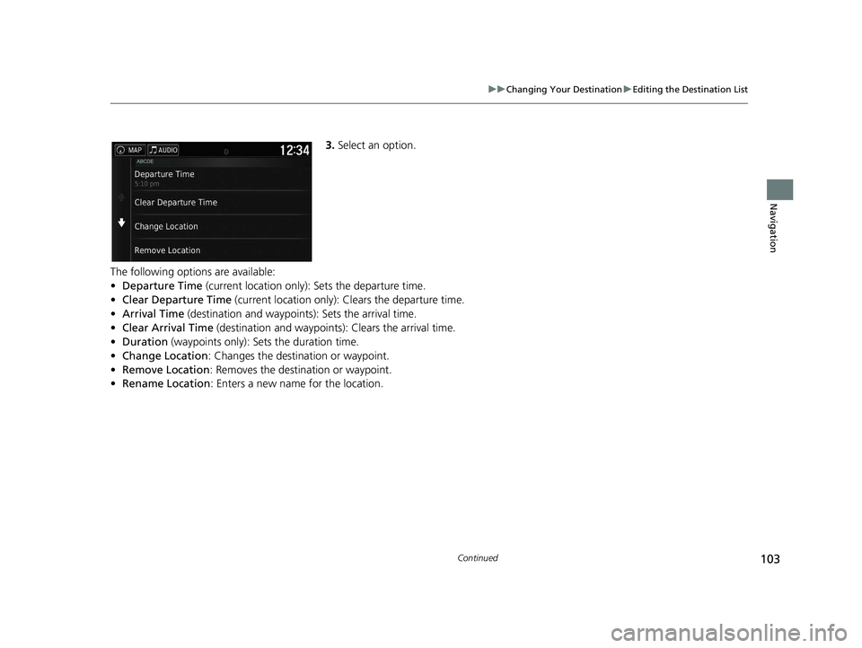 HONDA RIDGELINE 2021  Navigation Manual (in English) 103
uuChanging Your Destination uEditing the Destination List
Continued
Navigation
3. Select an option.
The following options are available:
• Departure Time (current location only):  Sets the depar