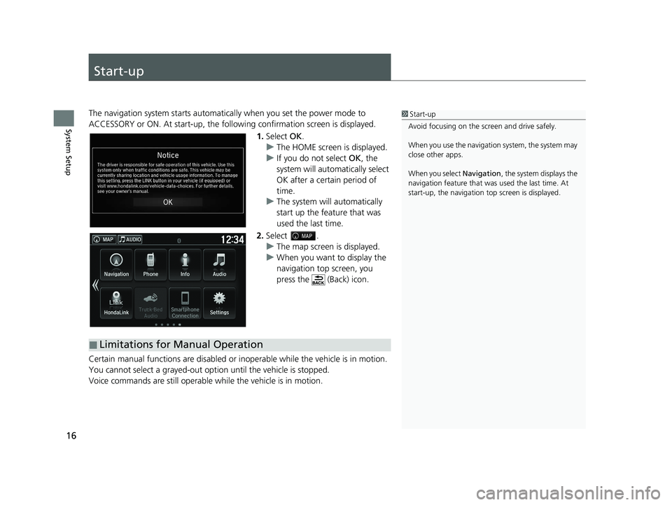 HONDA RIDGELINE 2021 Navigation Manual (in English) 16
System Setup
Start-up
The navigation system starts automatically when you set the power mode to
ACCESSORY or ON. At start-up, the follow ing confirmation screen is displayed.
1. Select OK.
u The HONDA RIDGELINE 2021 Navigation Manual (in English) 16
System Setup
Start-up
The navigation system starts automatically when you set the power mode to
ACCESSORY or ON. At start-up, the follow ing confirmation screen is displayed.
1. Select OK.
u The