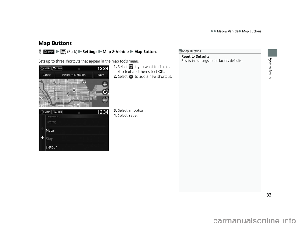 HONDA RIDGELINE 2021  Navigation Manual (in English) 33
uuMap & Vehicle uMap Buttons
System Setup
Map Buttons
H u (Back) uSettings uMap & Vehicle uMap Buttons
Sets up to three shortcuts that appear in the map tools menu. 1.Select   if you want to delete