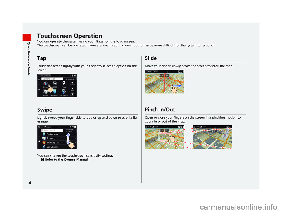 HONDA RIDGELINE 2021 Navigation Manual (in English) 4
Quick Reference GuideTouchscreen Operation
You can operate the system using your finger on the touchscreen.
The touchscreen can be operated if you are wearing thin gloves, but it may be more difficu HONDA RIDGELINE 2021 Navigation Manual (in English) 4
Quick Reference GuideTouchscreen Operation
You can operate the system using your finger on the touchscreen.
The touchscreen can be operated if you are wearing thin gloves, but it may be more difficu
