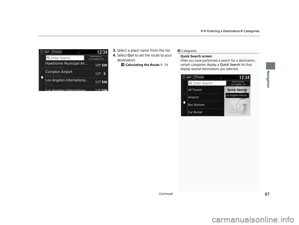 HONDA RIDGELINE 2021  Navigation Manual (in English) Continued67
uuEntering a Destination uCategories
Navigation
3. Select a place name from the list.
4. Select  Go! to set the route to your 
destination.
2 Calculating the Route  P. 74
1Categories
Quick
