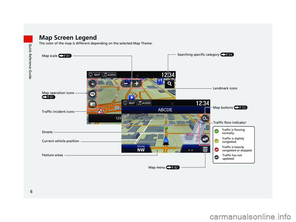HONDA RIDGELINE 2021  Navigation Manual (in English) 6
Quick Reference GuideMap Screen Legend
The color of the map is different depending on the selected Map Theme.
Map operation icons 
(P81)
Map menu (P82)
Map scale 
(P81)
Current vehicle position Stre