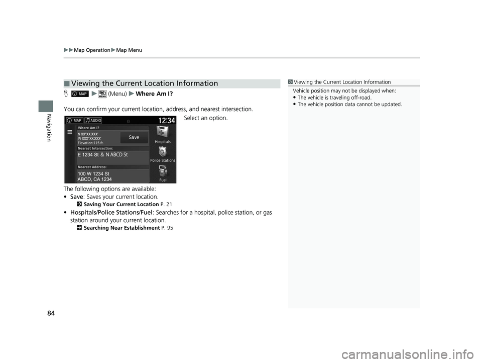 HONDA RIDGELINE 2021  Navigation Manual (in English) uuMap Operation uMap Menu
84
Navigation
H u (Menu) uWhere Am I?
You can confirm your current location,  address, and nearest intersection.
Select an option.
The following options are available:
• Sa