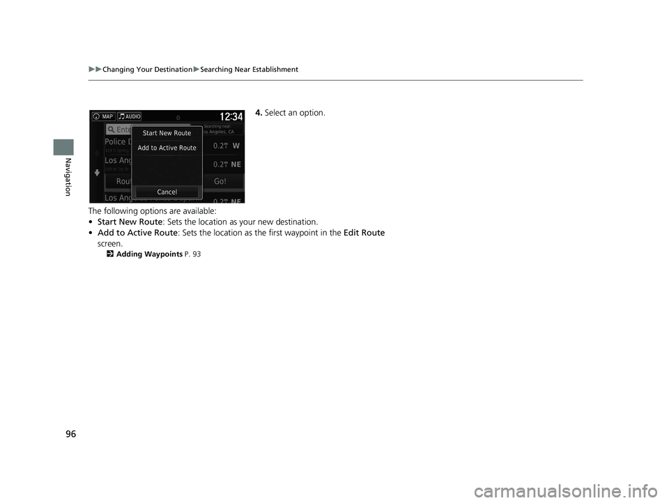 HONDA RIDGELINE 2021  Navigation Manual (in English) 96
uuChanging Your Destination uSearching Near Establishment
Navigation
4. Select an option.
The following options are available:
• Start New Route: Sets the location as your new destination.
• Ad