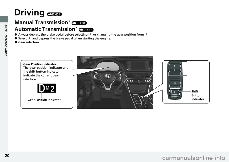 HONDA ACCORD SEDAN 2020 (in English) Owners Guide 20
Quick Reference Guide
Driving (P 455)
Gear Position IndicatorShift
Button
Indicator
Manual Transmission* (P 490)
Automatic Transmission* (P 477)
●Always depress the brake pedal before selecting HONDA ACCORD SEDAN 2020 (in English) Owners Guide 20
Quick Reference Guide
Driving (P 455)
Gear Position IndicatorShift
Button
Indicator
Manual Transmission* (P 490)
Automatic Transmission* (P 477)
●Always depress the brake pedal before selecting