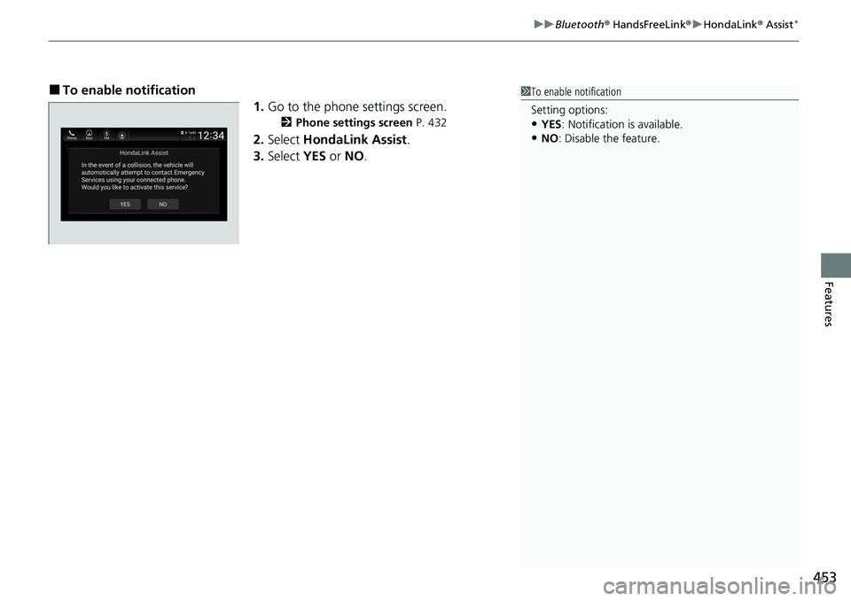 HONDA ACCORD SEDAN 2020 Owners Manual (in English) 453
uuBluetooth ® HandsFreeLink ®u HondaLink ® Assist*
Features
■To enable notification
1.Go to the phone settings screen.
2 Phone settings screen P. 432
2.Select HondaLink Assist .
3. Select HONDA ACCORD SEDAN 2020 Owners Manual (in English) 453
uuBluetooth ® HandsFreeLink ®u HondaLink ® Assist*
Features
■To enable notification
1.Go to the phone settings screen.
2 Phone settings screen P. 432
2.Select HondaLink Assist .
3. Select