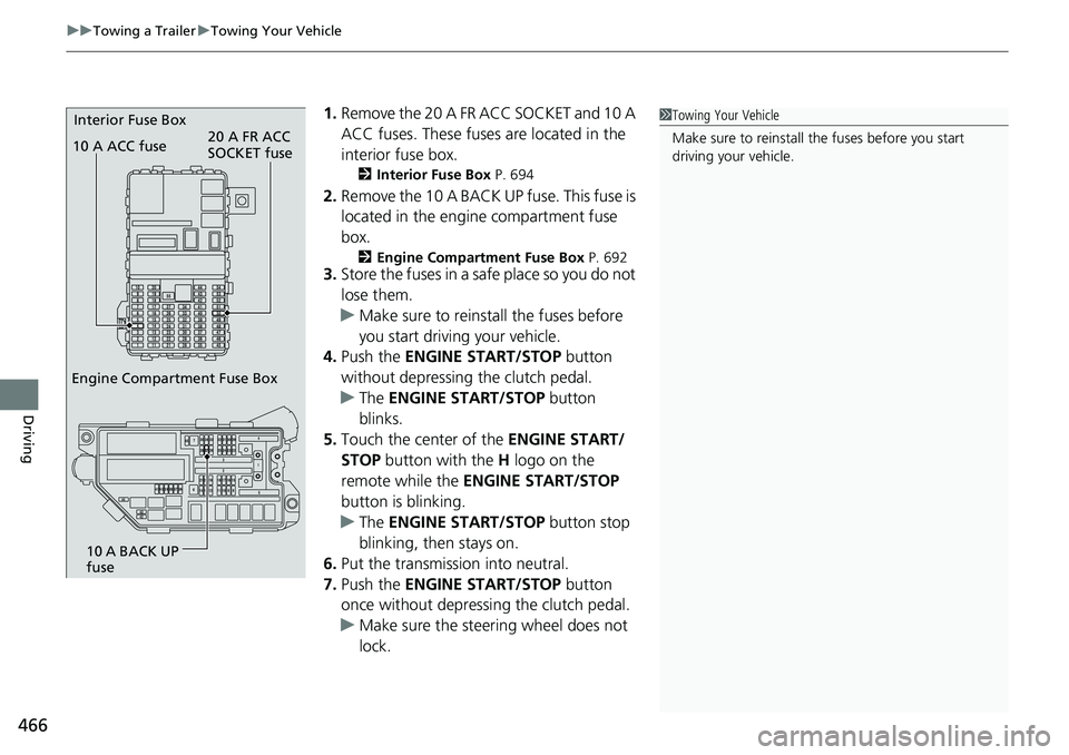 HONDA ACCORD SEDAN 2020   (in English) User Guide uuTowing a Trailer uTowing Your Vehicle
466
Driving
1. Remove the 20 A FR ACC SOCKET and 10 A 
ACC fuses. These fuses are located in the 
interior fuse box.
2 Interior Fuse Box  P. 694
2.Remove the 10