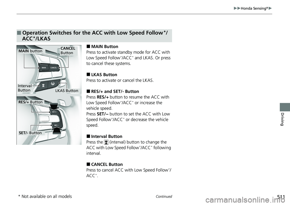 HONDA ACCORD SEDAN 2020 Owners Manual (in English) 511
uuHonda Sensing ®u
Continued
Driving
■MAIN Button
Press to activate sta ndby mode for ACC with
Low Speed Follow
*/ACC* and LKAS. Or press
to cancel these systems.
■LKAS Button
Press to acti HONDA ACCORD SEDAN 2020 Owners Manual (in English) 511
uuHonda Sensing ®u
Continued
Driving
■MAIN Button
Press to activate sta ndby mode for ACC with
Low Speed Follow
*/ACC* and LKAS. Or press
to cancel these systems.
■LKAS Button
Press to acti
