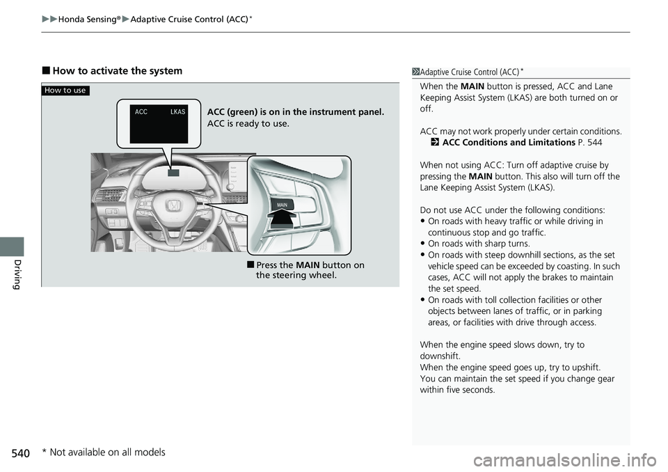 HONDA ACCORD SEDAN 2020 Owners Manual (in English) uuHonda Sensing ®u Adaptive Cruise Control (ACC)*
540
Driving
■How to activate the system1Adaptive Cruise Control (ACC)*
When the MAIN button is pressed, ACC and Lane
Keeping Assist System (LKAS) HONDA ACCORD SEDAN 2020 Owners Manual (in English) uuHonda Sensing ®u Adaptive Cruise Control (ACC)*
540
Driving
■How to activate the system1Adaptive Cruise Control (ACC)*
When the MAIN button is pressed, ACC and Lane
Keeping Assist System (LKAS)