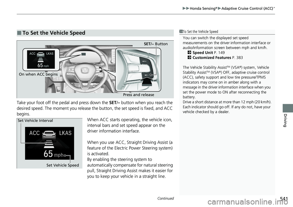 HONDA ACCORD SEDAN 2020 Owners Manual (in English) Continued541
uuHonda Sensing ®u Adaptive Cruise Control (ACC)*
Driving
Take your foot off the pedal and press down the SET/– button when you reach the
desired speed. The moment you release the bu HONDA ACCORD SEDAN 2020 Owners Manual (in English) Continued541
uuHonda Sensing ®u Adaptive Cruise Control (ACC)*
Driving
Take your foot off the pedal and press down the SET/– button when you reach the
desired speed. The moment you release the bu
