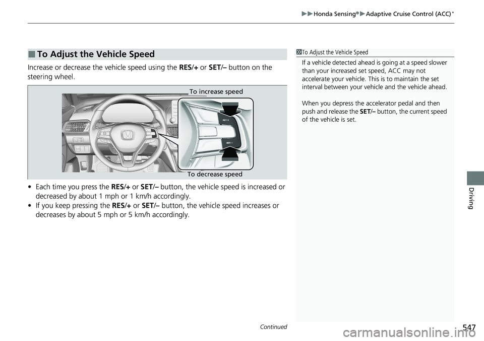 HONDA ACCORD SEDAN 2020 Owners Manual (in English) Continued547
uuHonda Sensing ®u Adaptive Cruise Control (ACC)*
Driving
Increase or decrease the vehicle speed using the RES/+ or SET /– button on the
steering wheel.
• Each time you press the HONDA ACCORD SEDAN 2020 Owners Manual (in English) Continued547
uuHonda Sensing ®u Adaptive Cruise Control (ACC)*
Driving
Increase or decrease the vehicle speed using the RES/+ or SET /– button on the
steering wheel.
• Each time you press the