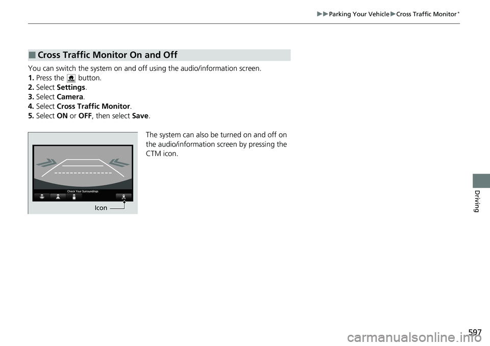 HONDA ACCORD SEDAN 2020 Owners Manual (in English) 597
uuParking Your Vehicle uCross Traffic Monitor*
Driving
You can switch the system on and off using the audio/information screen.
1. Press the button.
2. Select Settings .
3. Select Camera .
4. HONDA ACCORD SEDAN 2020 Owners Manual (in English) 597
uuParking Your Vehicle uCross Traffic Monitor*
Driving
You can switch the system on and off using the audio/information screen.
1. Press the button.
2. Select Settings .
3. Select Camera .
4.