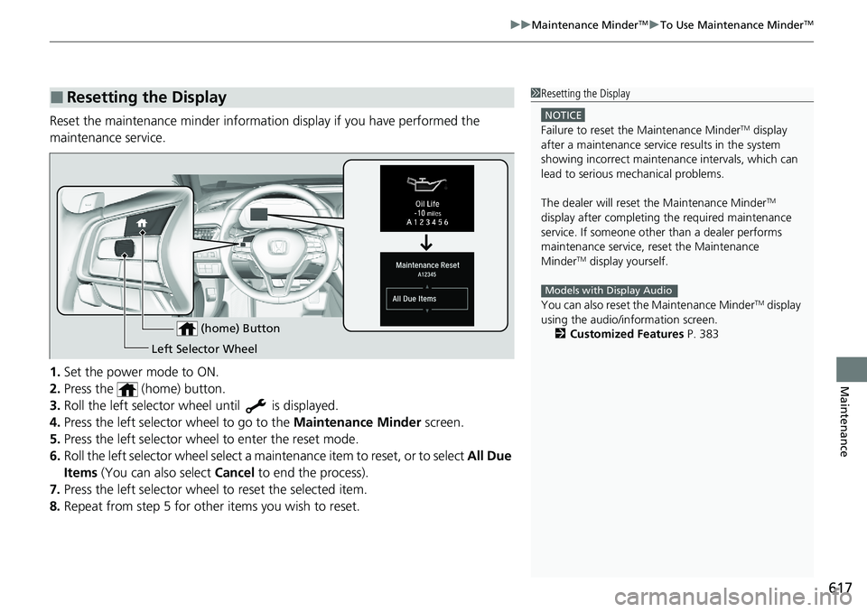 HONDA ACCORD SEDAN 2020 Owners Manual (in English) 617
uuMaintenance MinderTMuTo Use Maintenance MinderTM
Maintenance
Reset the maintenance minder information display if you have performed the
maintenance service.
1. Set the power mode to ON.
2. Pres HONDA ACCORD SEDAN 2020 Owners Manual (in English) 617
uuMaintenance MinderTMuTo Use Maintenance MinderTM
Maintenance
Reset the maintenance minder information display if you have performed the
maintenance service.
1. Set the power mode to ON.
2. Pres