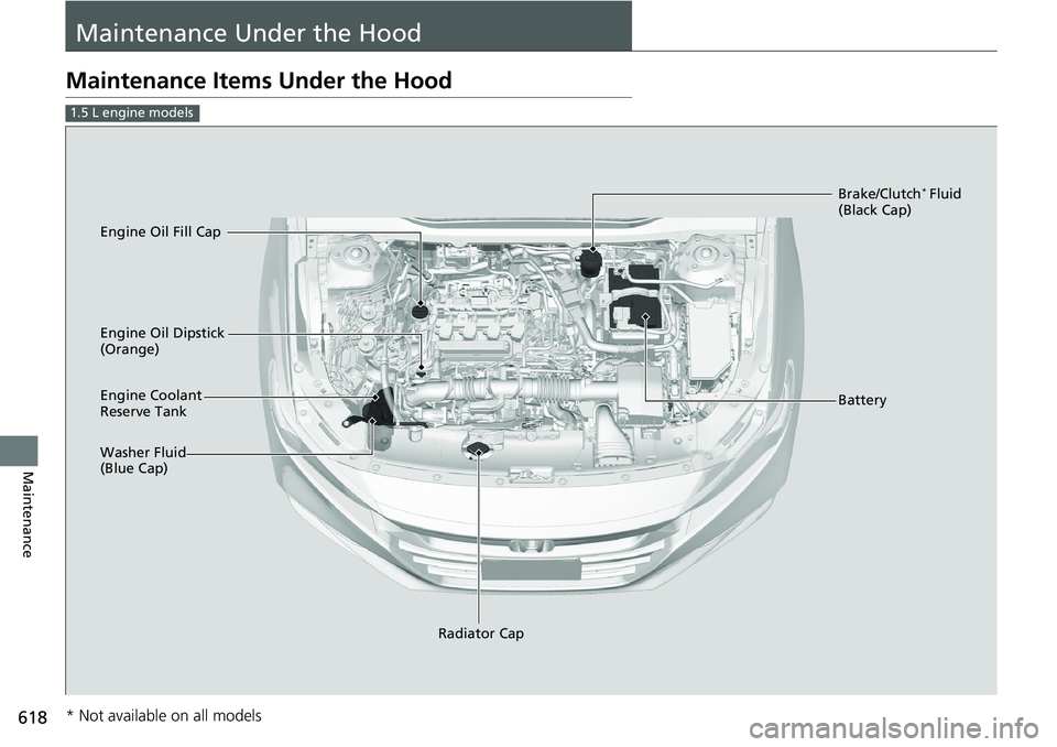 HONDA ACCORD SEDAN 2020 Owners Manual (in English) 618
Maintenance
Maintenance Under the Hood
Maintenance Items Under the Hood
1.5 L engine models
Brake/Clutch* Fluid
(Black Cap)
Engine Coolant
Reserve Tank
Radiator Cap
Washer Fluid
(Blue Cap) Engi HONDA ACCORD SEDAN 2020 Owners Manual (in English) 618
Maintenance
Maintenance Under the Hood
Maintenance Items Under the Hood
1.5 L engine models
Brake/Clutch* Fluid
(Black Cap)
Engine Coolant
Reserve Tank
Radiator Cap
Washer Fluid
(Blue Cap) Engi