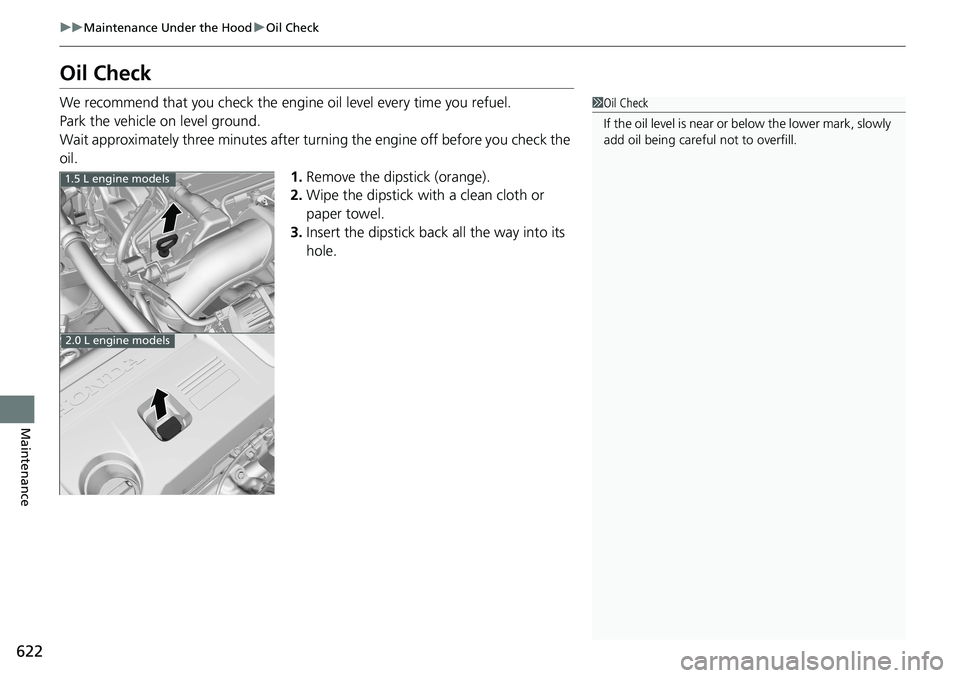 HONDA ACCORD SEDAN 2020 (in English) Owners Guide 622
uuMaintenance Under the Hood uOil Check
Maintenance
Oil Check
We recommend that you check the engi ne oil level every time you refuel.
Park the vehicle on level ground.
Wait approximately three mi HONDA ACCORD SEDAN 2020 (in English) Owners Guide 622
uuMaintenance Under the Hood uOil Check
Maintenance
Oil Check
We recommend that you check the engi ne oil level every time you refuel.
Park the vehicle on level ground.
Wait approximately three mi