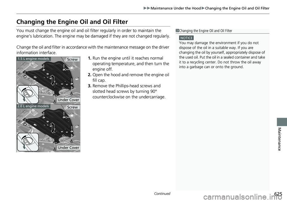 HONDA ACCORD SEDAN 2020 Owners Manual (in English) 625
uuMaintenance Under the Hood uChanging the Engine Oil and Oil Filter
Continued
Maintenance
Changing the Engine Oil and Oil Filter
You must change the engine oil and oil fi lter regularly in order HONDA ACCORD SEDAN 2020 Owners Manual (in English) 625
uuMaintenance Under the Hood uChanging the Engine Oil and Oil Filter
Continued
Maintenance
Changing the Engine Oil and Oil Filter
You must change the engine oil and oil fi lter regularly in order