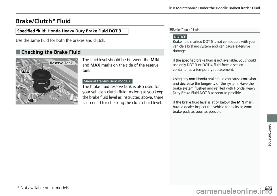 HONDA ACCORD SEDAN 2020 Owners Manual (in English) 633
uuMaintenance Under the Hood uBrake/Clutch* Fluid
Maintenance
Brake/Clutch* Fluid
Use the same fluid for bo th the brakes and clutch.
The fluid level should be between the MIN
and MAX marks on HONDA ACCORD SEDAN 2020 Owners Manual (in English) 633
uuMaintenance Under the Hood uBrake/Clutch* Fluid
Maintenance
Brake/Clutch* Fluid
Use the same fluid for bo th the brakes and clutch.
The fluid level should be between the MIN
and MAX marks on