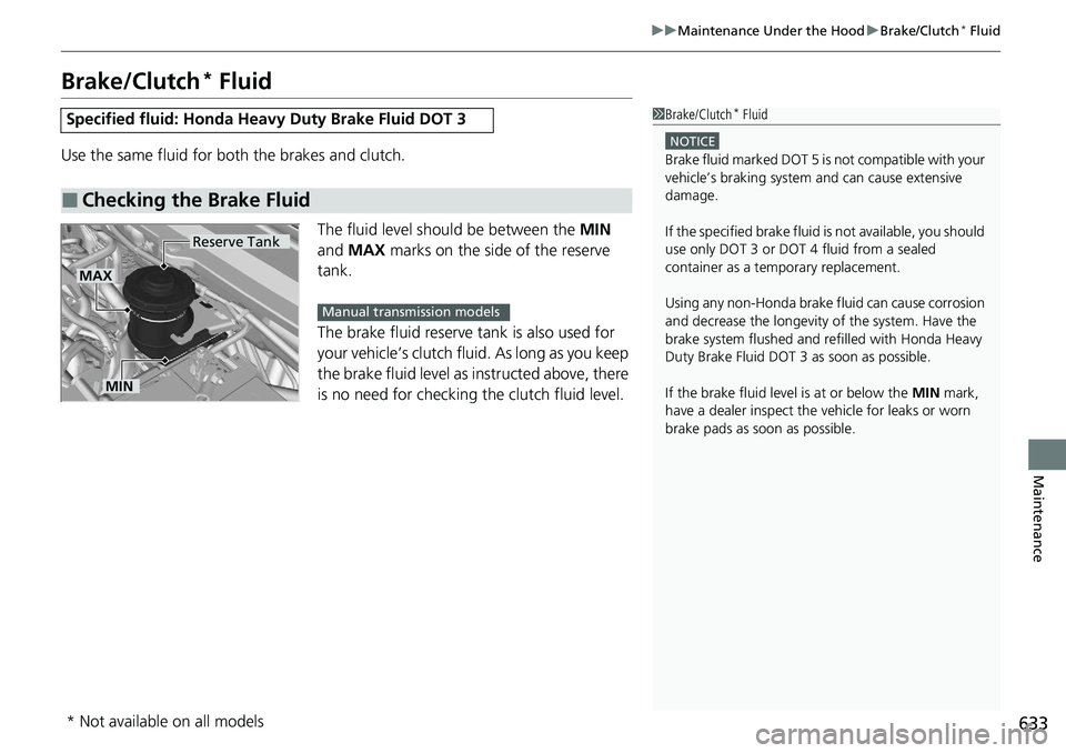 HONDA ACCORD SEDAN 2020  Owners Manual (in English) 633
uuMaintenance Under the Hood uBrake/Clutch* Fluid
Maintenance
Brake/Clutch* Fluid
Use the same fluid for bo th the brakes and clutch.
The fluid level should be between the  MIN 
and  MAX  marks on