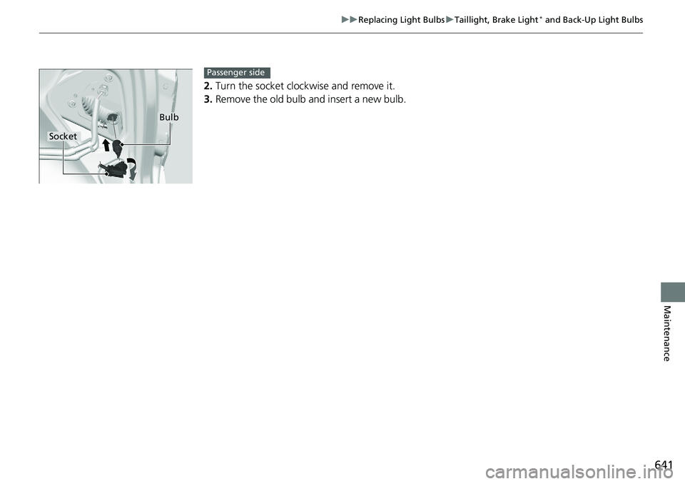 HONDA ACCORD SEDAN 2020 Owners Manual (in English) 641
uuReplacing Light Bulbs uTaillight, Brake Light* and Back-Up Light Bulbs
Maintenance
2. Turn the socket cloc kwise and remove it.
3. Remove the old bulb and insert a new bulb.
Bulb
Socket
Passenge HONDA ACCORD SEDAN 2020 Owners Manual (in English) 641
uuReplacing Light Bulbs uTaillight, Brake Light* and Back-Up Light Bulbs
Maintenance
2. Turn the socket cloc kwise and remove it.
3. Remove the old bulb and insert a new bulb.
Bulb
Socket
Passenge