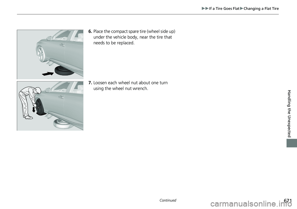 HONDA ACCORD SEDAN 2020 Owners Manual (in English) 671
uuIf a Tire Goes Flat uChanging a Flat Tire
Continued
Handling the Unexpected
6. Place the compact spare tire (wheel side up)
under the vehicle body, near the tire that
needs to be replaced.
7. HONDA ACCORD SEDAN 2020 Owners Manual (in English) 671
uuIf a Tire Goes Flat uChanging a Flat Tire
Continued
Handling the Unexpected
6. Place the compact spare tire (wheel side up)
under the vehicle body, near the tire that
needs to be replaced.
7.