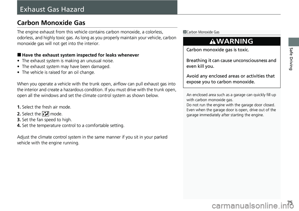 HONDA ACCORD SEDAN 2020  Owners Manual (in English) 75
Safe Driving
Exhaust Gas Hazard
Carbon Monoxide Gas
The engine exhaust from this vehicle contains carbon monoxide, a colorless, 
odorless, and highly toxic gas. As long as you properly maintain you