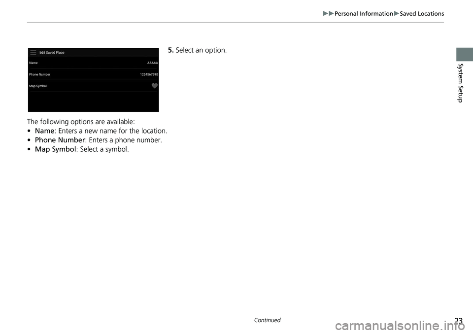 HONDA ACCORD SEDAN 2020  Navigation Manual (in English) 23
uu Personal Information  u Saved Locations
Continued
System Setup
5. Select an option.
The following options are available:
•Na
me:  Enters a new name for the location.
• Ph
one Number : Enters