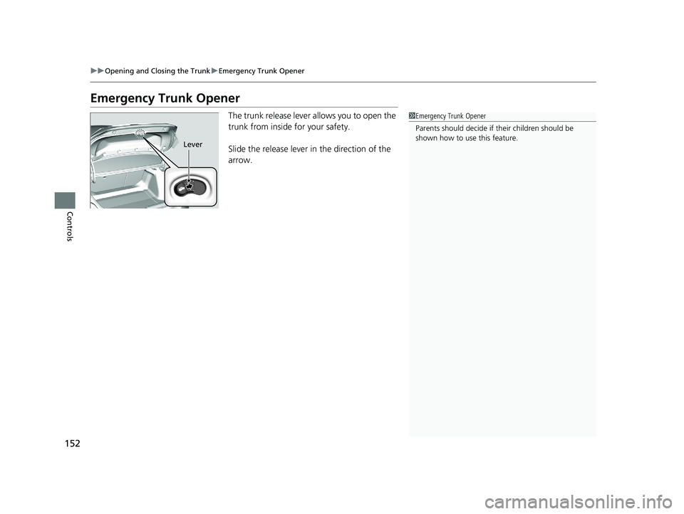 HONDA CIVIC COUPE 2020  Owners Manual (in English) 152
uuOpening and Closing the Trunk uEmergency Trunk Opener
Controls
Emergency Trunk Opener
The trunk release lever allows you to open the 
trunk from inside for your safety.
Slide the release lever i