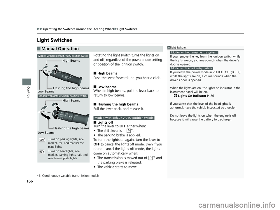 HONDA CIVIC COUPE 2020  Owners Manual (in English) 166
uuOperating the Switches Around the Steering Wheel uLight Switches
Controls
Light Switches
Rotating the light switch turns the lights on 
and off, regardless of the power mode setting 
or position