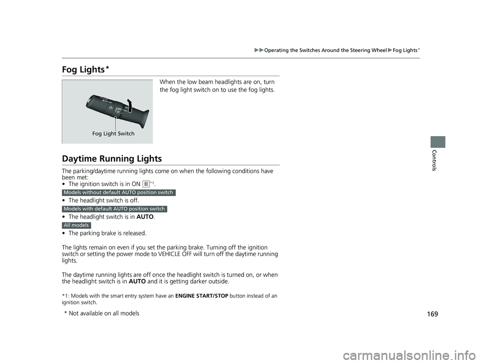 HONDA CIVIC COUPE 2020  Owners Manual (in English) 169
uuOperating the Switches Around the Steering Wheel uFog Lights*
Controls
Fog Lights*
When the low beam headlights are on, turn 
the fog light switch on to use the fog lights.
Daytime Running Light