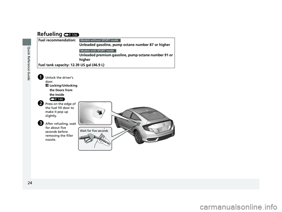 HONDA CIVIC COUPE 2020   (in English) Owners Guide 24
Quick Reference Guide
Refueling (P 536)
Fuel recommendation:Unleaded gasoline, pump octane number 87 or higher
Unleaded premium gasoline, pump octane number 91 or 
higher
Fuel tank capacity: 12.39 