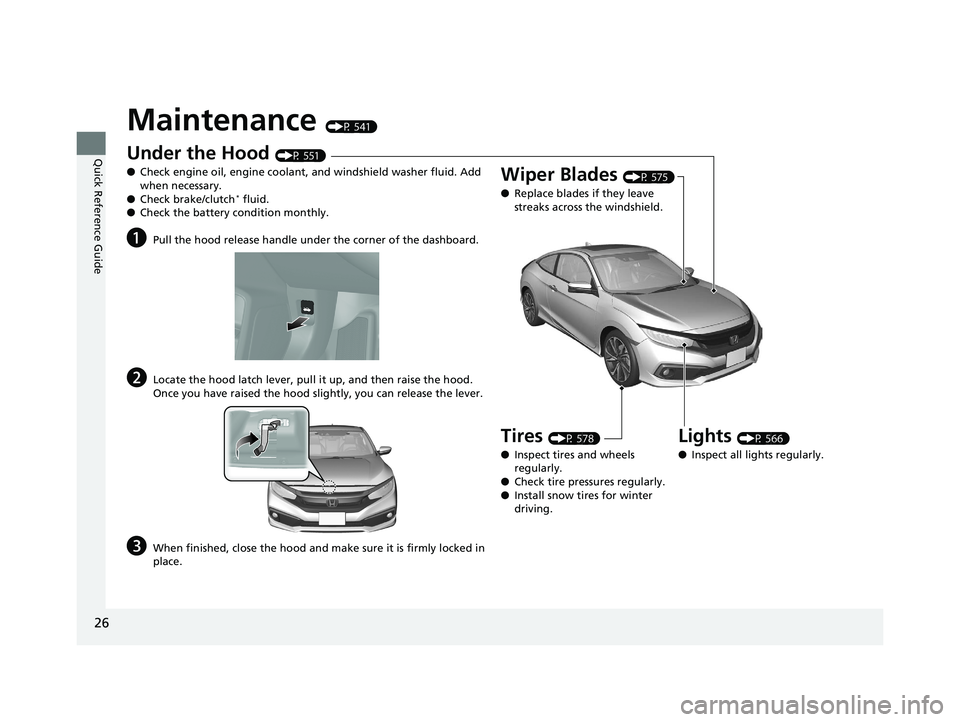 HONDA CIVIC COUPE 2020   (in English) Owners Guide 26
Quick Reference Guide
Maintenance (P 541)
Under the Hood (P 551)
● Check engine oil, engine coolant, and windshield washer fluid. Add 
when necessary.
● Check brake/clutch
* fluid.
● Check th