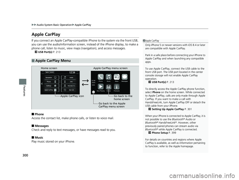 HONDA CIVIC COUPE 2020  Owners Manual (in English) 300
uuAudio System Basic Operation uApple CarPlay
Features
Apple CarPlay
If you connect an Apple CarPlay-compatible  iPhone to the system via the front USB, 
you can use the audio/information screen, 